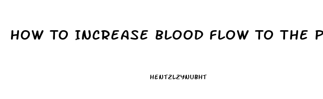 How To Increase Blood Flow To The Penis