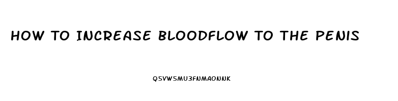 How To Increase Bloodflow To The Penis