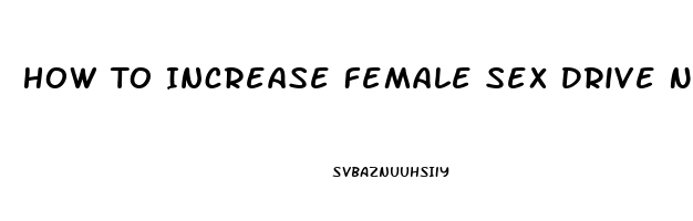 How To Increase Female Sex Drive Naturally