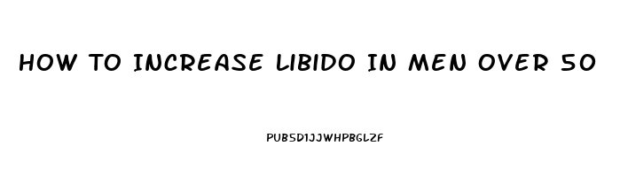 How To Increase Libido In Men Over 50