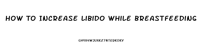 How To Increase Libido While Breastfeeding