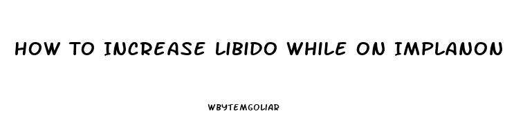 How To Increase Libido While On Implanon