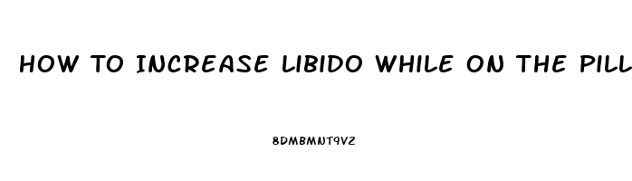 How To Increase Libido While On The Pill