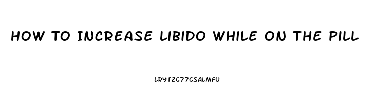 How To Increase Libido While On The Pill