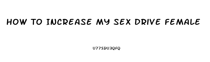 How To Increase My Sex Drive Female