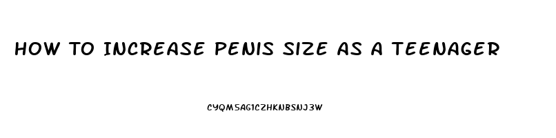 How To Increase Penis Size As A Teenager