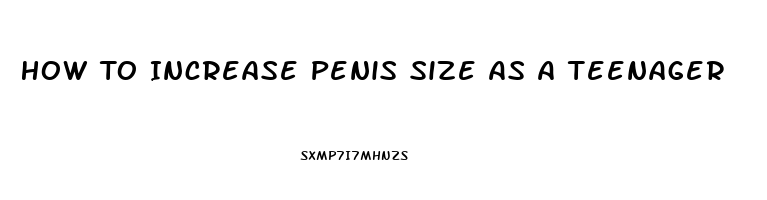 How To Increase Penis Size As A Teenager