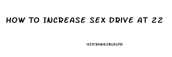 How To Increase Sex Drive At 22