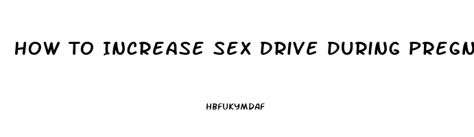 How To Increase Sex Drive During Pregnancy