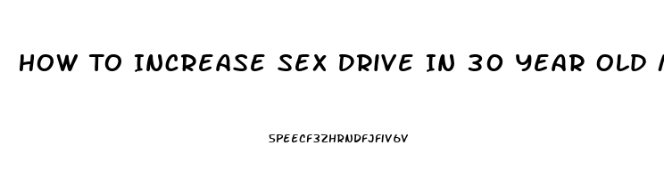 How To Increase Sex Drive In 30 Year Old Man