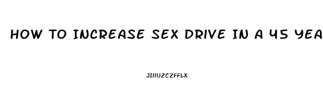 How To Increase Sex Drive In A 45 Year Old Man