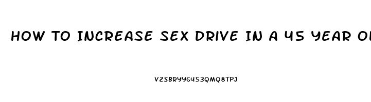 How To Increase Sex Drive In A 45 Year Old Man