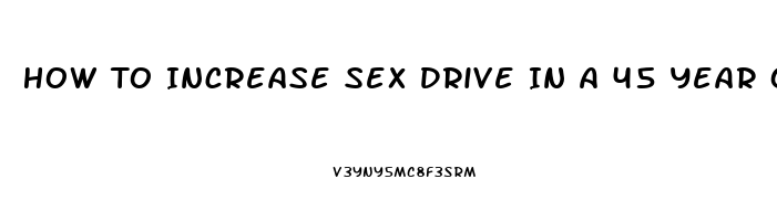 How To Increase Sex Drive In A 45 Year Old Man