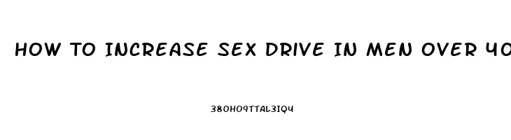 How To Increase Sex Drive In Men Over 40