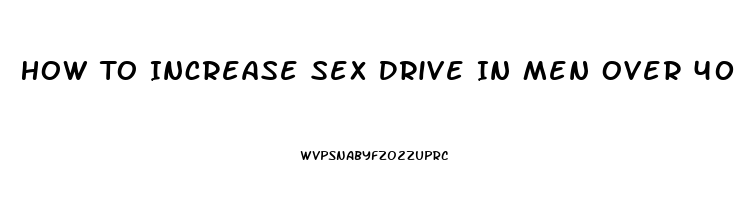 How To Increase Sex Drive In Men Over 40