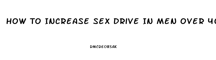 How To Increase Sex Drive In Men Over 40