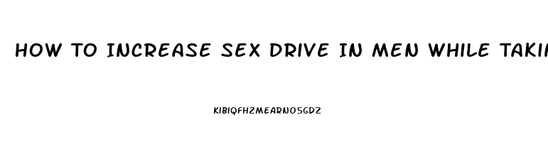 How To Increase Sex Drive In Men While Taking Zoloft