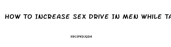 How To Increase Sex Drive In Men While Taking Zoloft