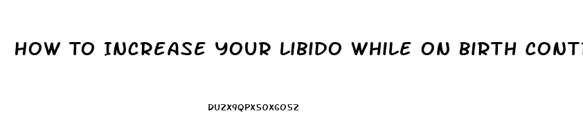 How To Increase Your Libido While On Birth Control