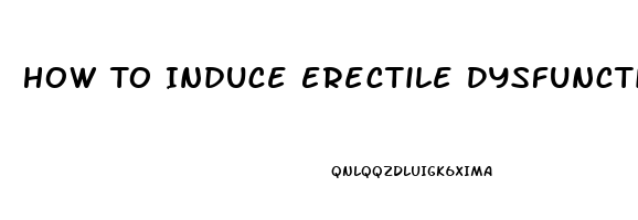 How To Induce Erectile Dysfunction