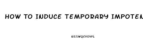 How To Induce Temporary Impotence