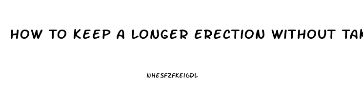 How To Keep A Longer Erection Without Taking Pills