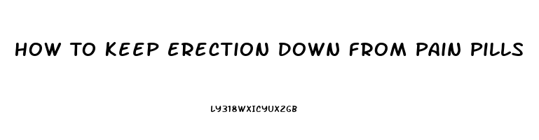 How To Keep Erection Down From Pain Pills