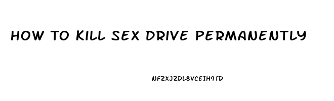 How To Kill Sex Drive Permanently