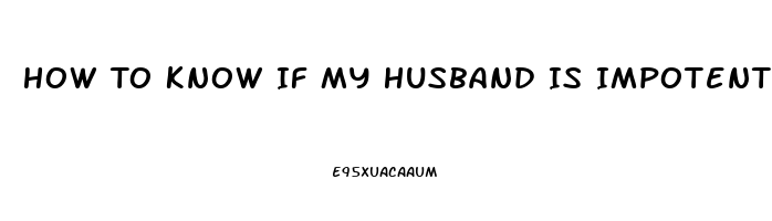 How To Know If My Husband Is Impotent