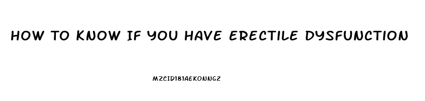 How To Know If You Have Erectile Dysfunction