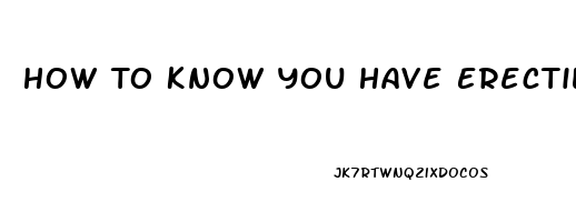 How To Know You Have Erectile Dysfunction