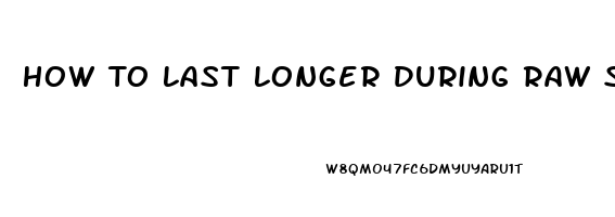 How To Last Longer During Raw Sex