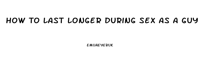 How To Last Longer During Sex As A Guy