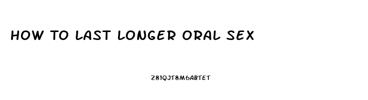 How To Last Longer Oral Sex