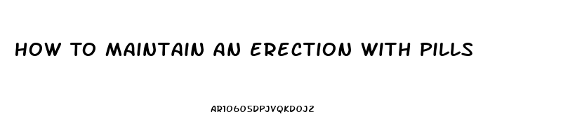 How To Maintain An Erection With Pills