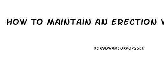 How To Maintain An Erection With Pills