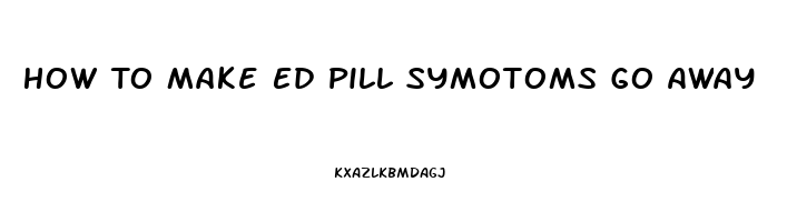 How To Make Ed Pill Symotoms Go Away