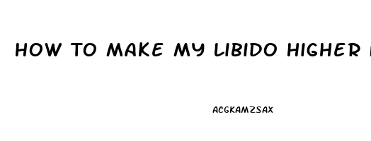 How To Make My Libido Higher Female