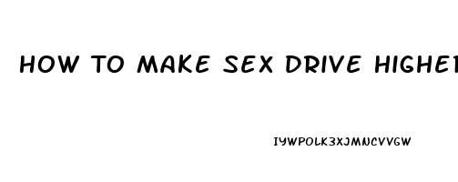 How To Make Sex Drive Higher