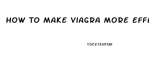 How To Make Viagra More Effective