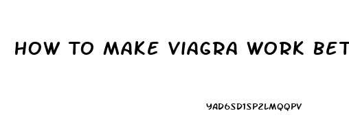 How To Make Viagra Work Better