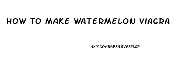 How To Make Watermelon Viagra