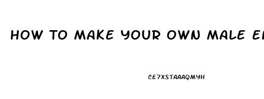 How To Make Your Own Male Enhancement Pill