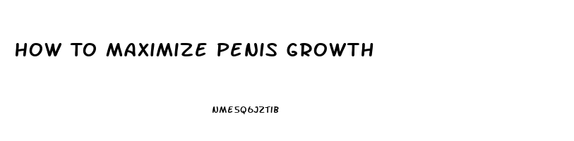 How To Maximize Penis Growth