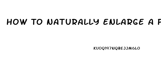 How To Naturally Enlarge A Penis