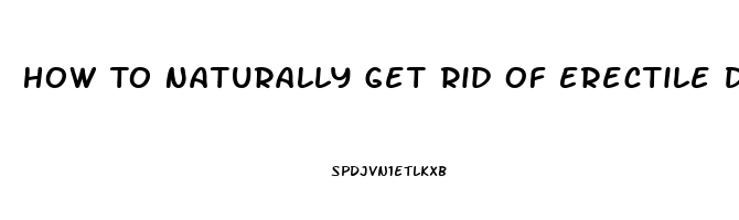 How To Naturally Get Rid Of Erectile Dysfunction