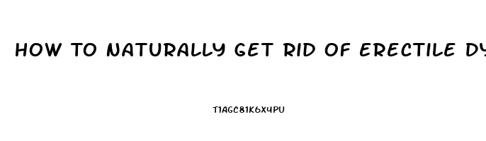 How To Naturally Get Rid Of Erectile Dysfunction