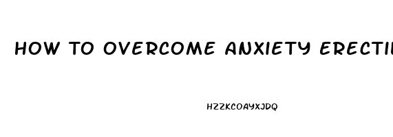 How To Overcome Anxiety Erectile Dysfunction