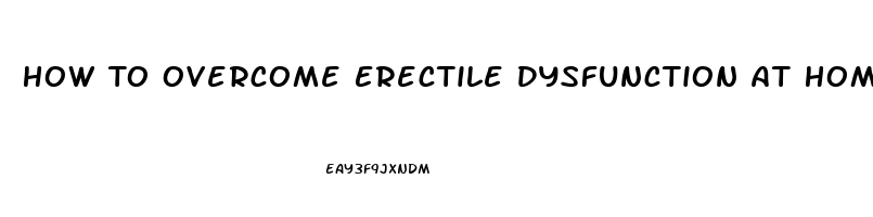 How To Overcome Erectile Dysfunction At Home