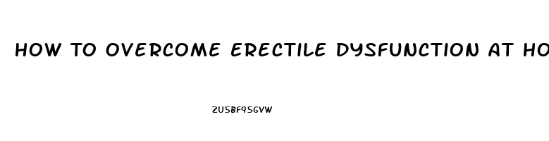 How To Overcome Erectile Dysfunction At Home